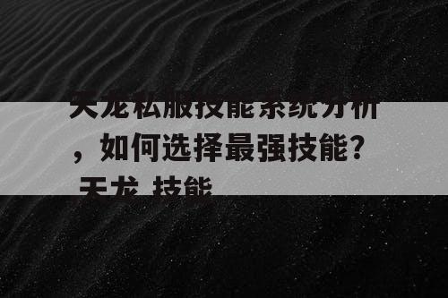 天龙私服技能系统分析，如何选择最强技能？,天龙 技能