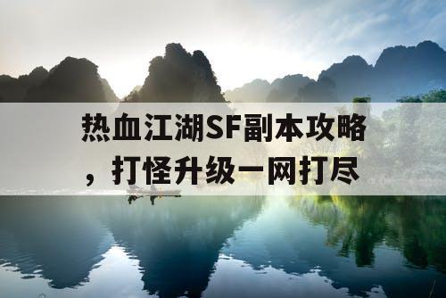 热血江湖SF副本攻略，打怪升级一网打尽