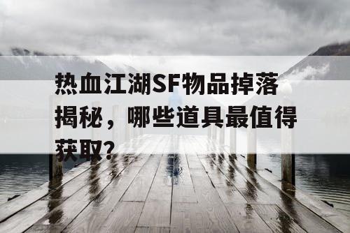 热血江湖SF物品掉落揭秘，哪些道具最值得获取？