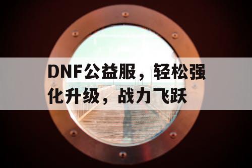 DNF公益服，轻松强化升级，战力飞跃