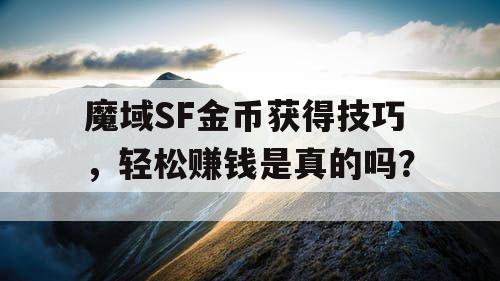 魔域SF金币获得技巧，轻松赚钱是真的吗？