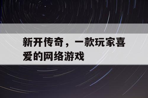 新开传奇，一款玩家喜爱的网络游戏