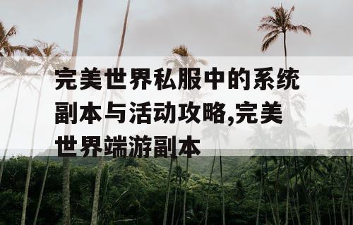 完美世界私服中的系统副本与活动攻略,完美世界端游副本