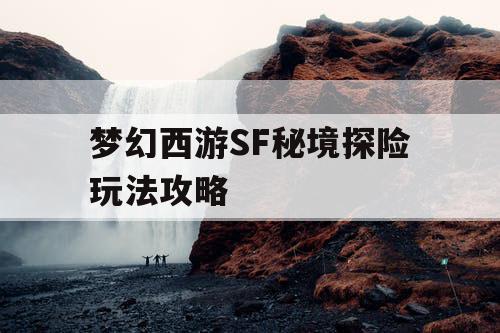 梦幻西游SF秘境探险玩法攻略