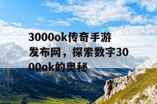 3000ok传奇手游发布网，探索数字3000ok的奥秘