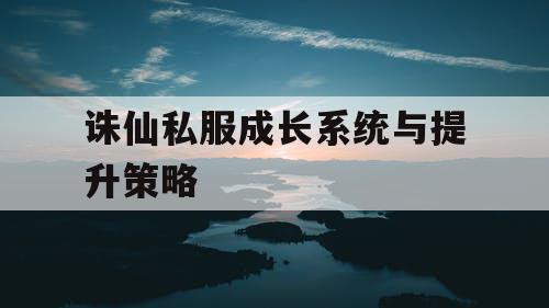 诛仙私服成长系统与提升策略