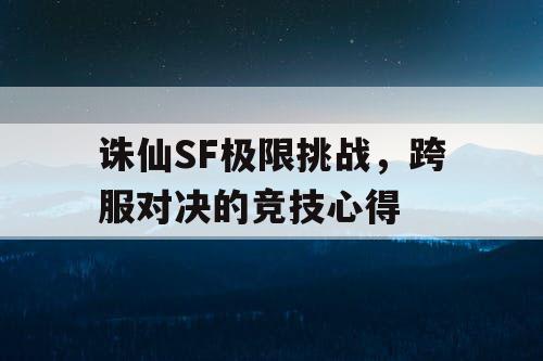 诛仙SF极限挑战，跨服对决的竞技心得