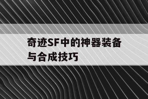 奇迹SF中的神器装备与合成技巧