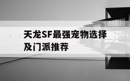 天龙SF最强宠物选择及门派推荐