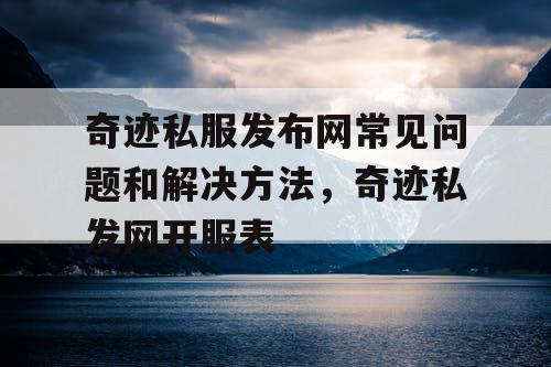 奇迹私服发布网常见问题和解决方法，奇迹私发网开服表