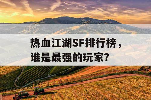 热血江湖SF排行榜，谁是最强的玩家？