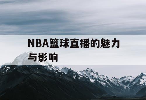 NBA篮球直播的魅力与影响