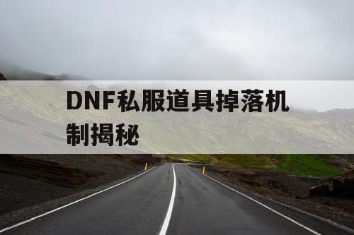 DNF私服道具掉落机制揭秘