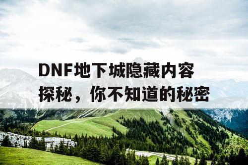 DNF地下城隐藏内容探秘，你不知道的秘密