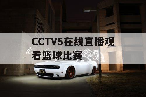 CCTV5在线直播观看篮球比赛