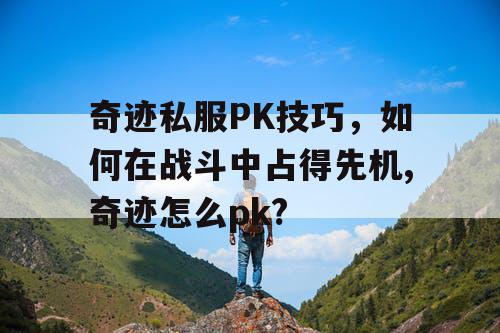 奇迹私服PK技巧，如何在战斗中占得先机,奇迹怎么pk?