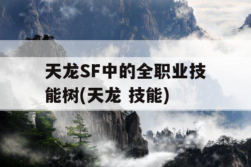 天龙SF中的全职业技能树(天龙 技能)