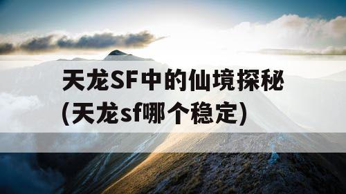 天龙SF中的仙境探秘(天龙sf哪个稳定)