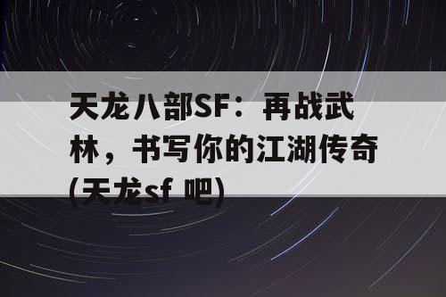 天龙八部SF：再战武林，书写你的江湖传奇(天龙sf 吧)