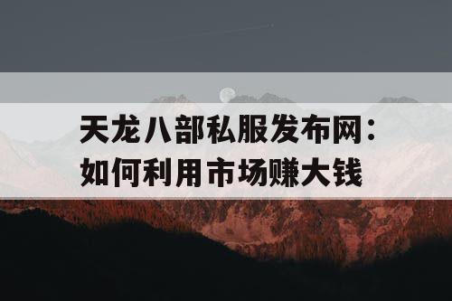 天龙八部私服发布网：如何利用市场赚大钱