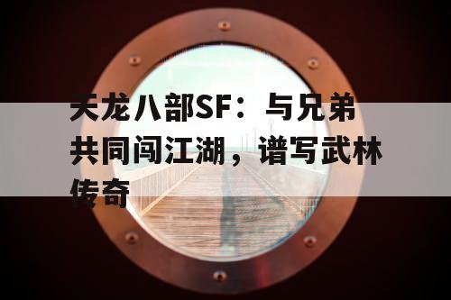 天龙八部SF：与兄弟共同闯江湖，谱写武林传奇