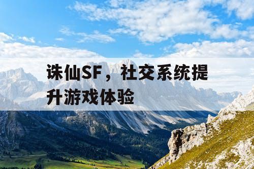 诛仙SF，社交系统提升游戏体验