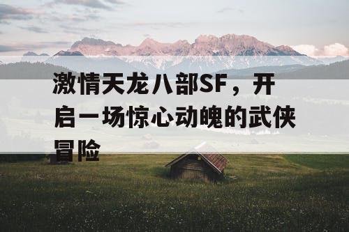 激情天龙八部SF，开启一场惊心动魄的武侠冒险