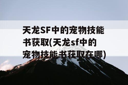 天龙SF中的宠物技能书获取(天龙sf中的宠物技能书获取在哪)