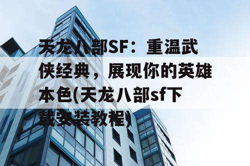 天龙八部SF：重温武侠经典，展现你的英雄本色(天龙八部sf下载安装教程)