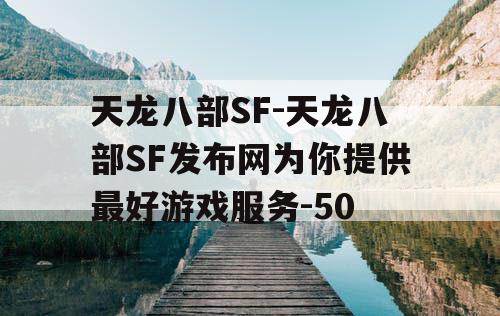 天龙八部SF-天龙八部SF发布网为你提供最好游戏服务-50