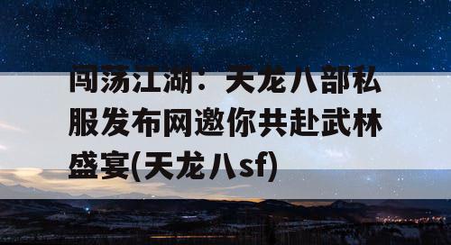 闯荡江湖：天龙八部私服发布网邀你共赴武林盛宴(天龙八sf)