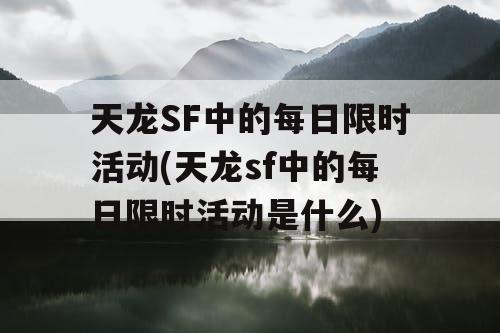 天龙SF中的每日限时活动(天龙sf中的每日限时活动是什么)