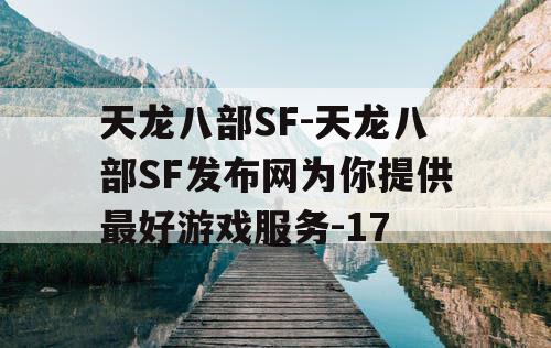 天龙八部SF-天龙八部SF发布网为你提供最好游戏服务-17