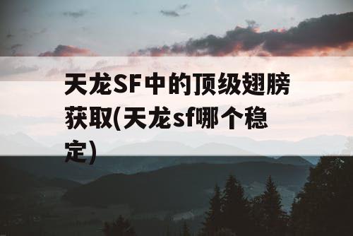 天龙SF中的顶级翅膀获取(天龙sf哪个稳定)