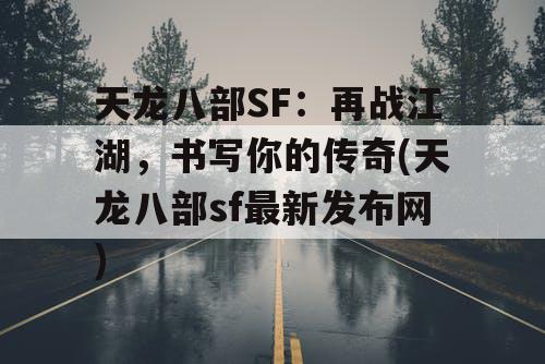 天龙八部SF：再战江湖，书写你的传奇(天龙八部sf最新发布网)