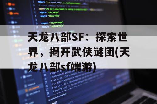 天龙八部SF：探索世界，揭开武侠谜团(天龙八部sf端游)