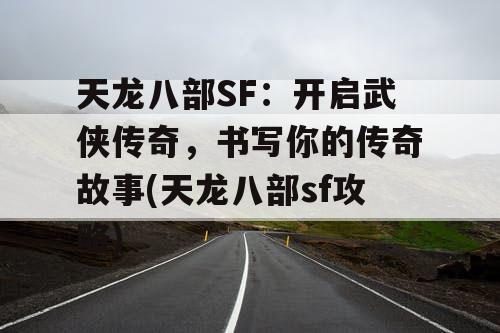 天龙八部SF：开启武侠传奇，书写你的传奇故事(天龙八部sf攻略)