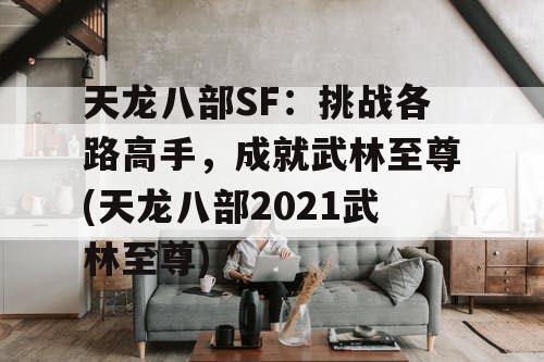 天龙八部SF：挑战各路高手，成就武林至尊(天龙八部2021武林至尊)