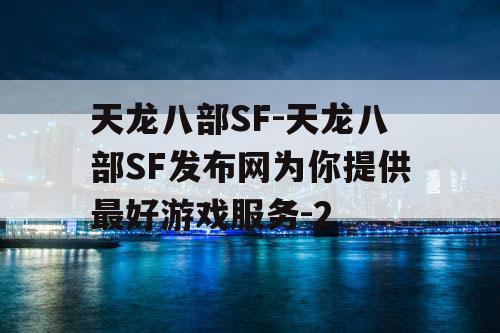 天龙八部SF-天龙八部SF发布网为你提供最好游戏服务-2