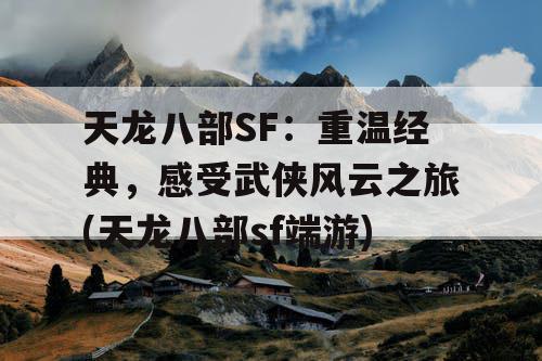 天龙八部SF：重温经典，感受武侠风云之旅(天龙八部sf端游)
