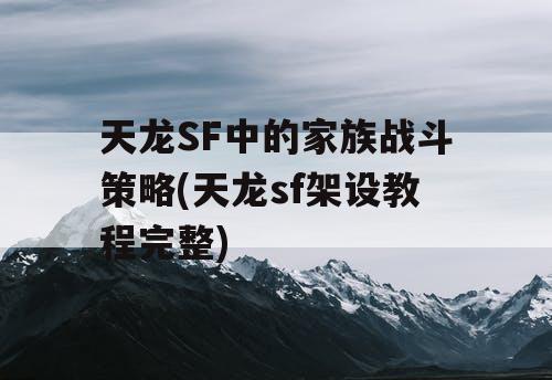 天龙SF中的家族战斗策略(天龙sf架设教程完整)