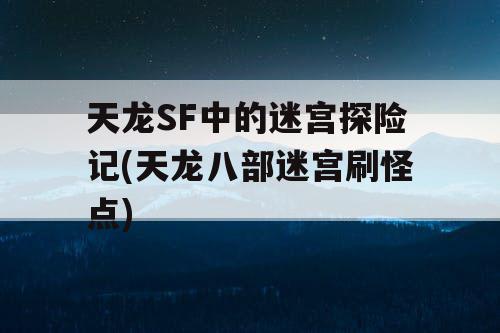 天龙SF中的迷宫探险记(天龙八部迷宫刷怪点)