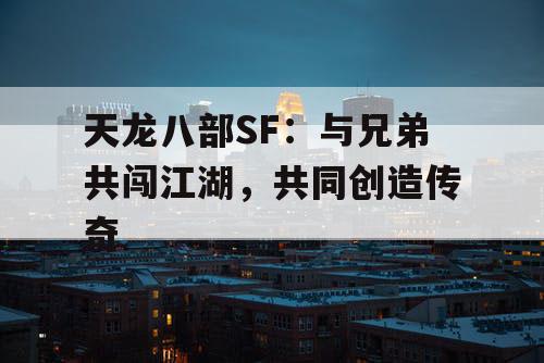 天龙八部SF：与兄弟共闯江湖，共同创造传奇