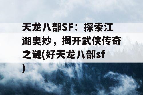 天龙八部SF：探索江湖奥妙，揭开武侠传奇之谜(好天龙八部sf)