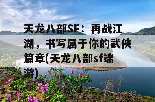 天龙八部SF：再战江湖，书写属于你的武侠篇章(天龙八部sf端游)