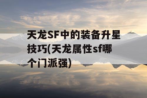 天龙SF中的装备升星技巧(天龙属性sf哪个门派强)