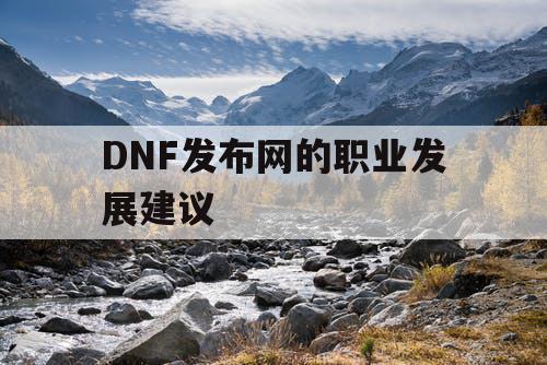 DNF发布网的职业发展建议