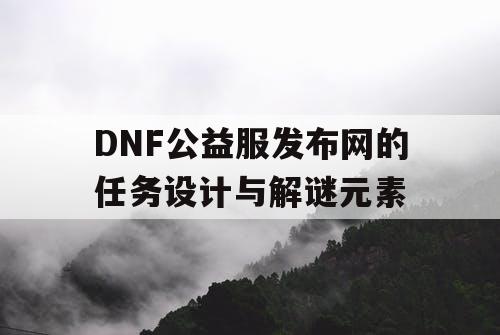 DNF公益服发布网的任务设计与解谜元素