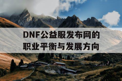 DNF公益服发布网的职业平衡与发展方向