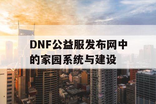 DNF公益服发布网中的家园系统与建设